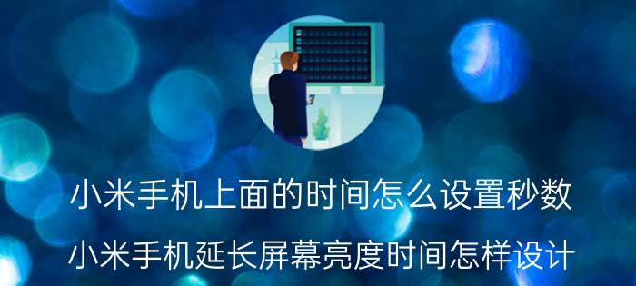 小米手机上面的时间怎么设置秒数 小米手机延长屏幕亮度时间怎样设计？